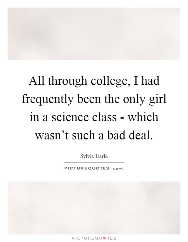 All through college, I had frequently been the only girl in a science class - which wasn't such a bad deal. Picture Quote #1