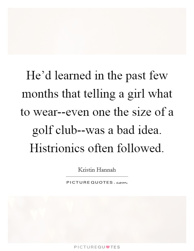 He'd learned in the past few months that telling a girl what to wear--even one the size of a golf club--was a bad idea. Histrionics often followed. Picture Quote #1