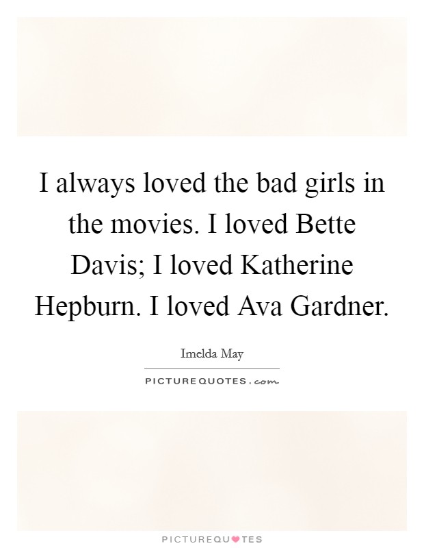 I always loved the bad girls in the movies. I loved Bette Davis; I loved Katherine Hepburn. I loved Ava Gardner. Picture Quote #1