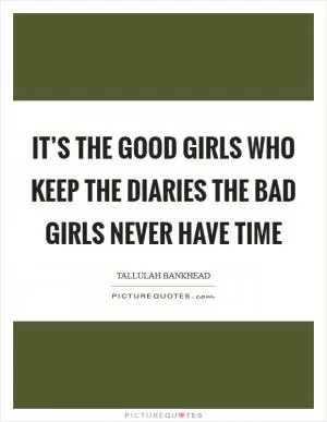 It’s the good girls who keep the diaries the bad girls never have time Picture Quote #1