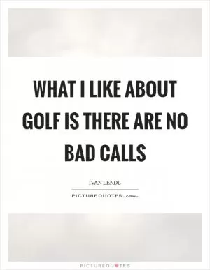 What I like about golf is there are no bad calls Picture Quote #1