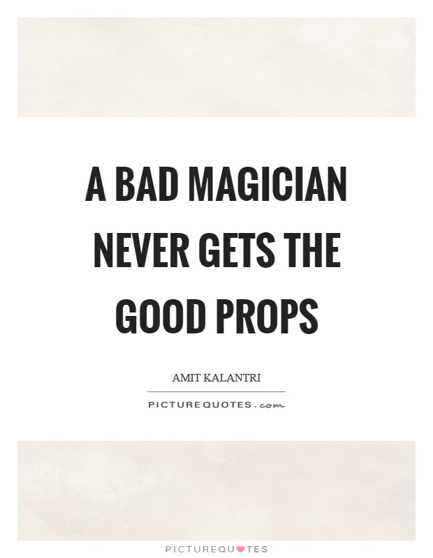 A bad magician never gets the good props Picture Quote #1