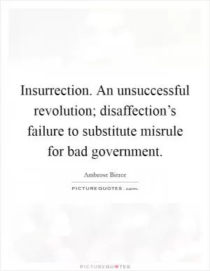 Insurrection. An unsuccessful revolution; disaffection’s failure to substitute misrule for bad government Picture Quote #1