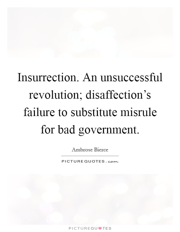 Insurrection. An unsuccessful revolution; disaffection's failure to substitute misrule for bad government. Picture Quote #1
