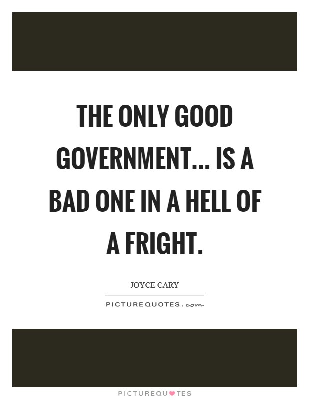 The only good government... Is a bad one in a hell of a fright. Picture Quote #1
