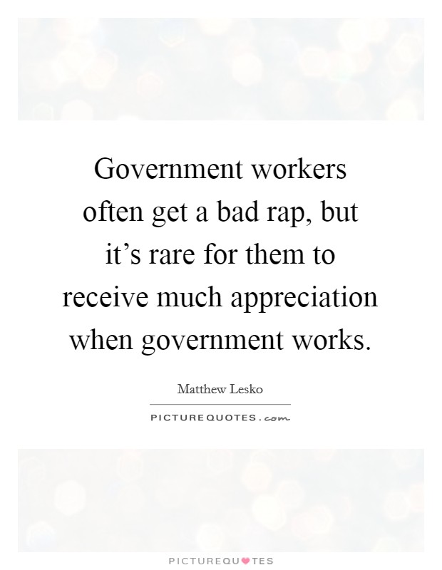 Government workers often get a bad rap, but it's rare for them to receive much appreciation when government works. Picture Quote #1