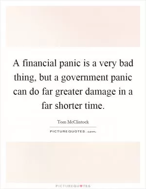 A financial panic is a very bad thing, but a government panic can do far greater damage in a far shorter time Picture Quote #1