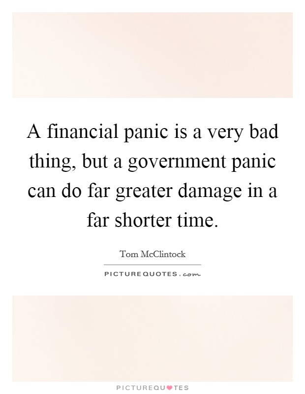 A financial panic is a very bad thing, but a government panic can do far greater damage in a far shorter time. Picture Quote #1