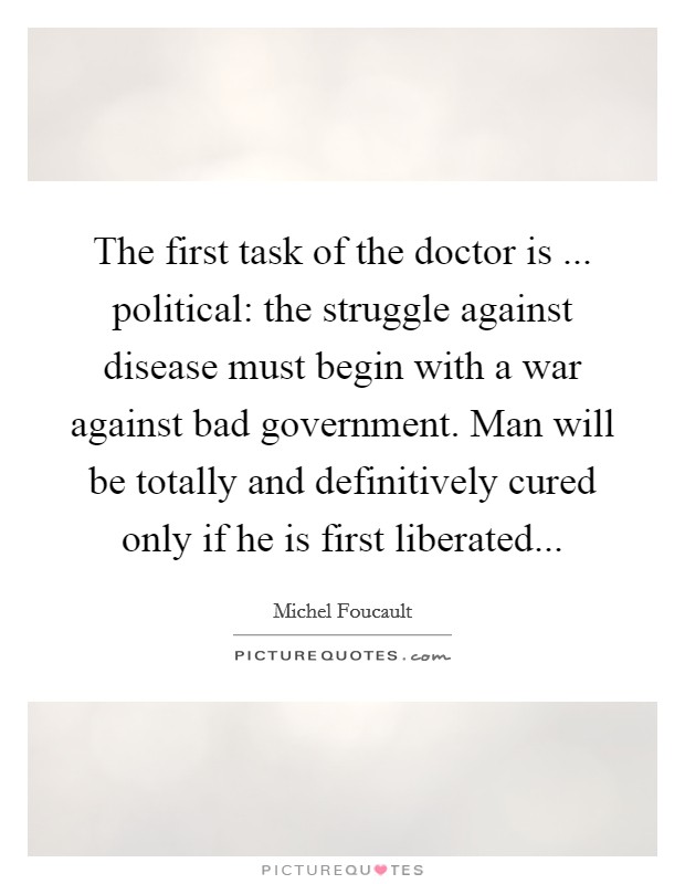 The first task of the doctor is ... political: the struggle against disease must begin with a war against bad government. Man will be totally and definitively cured only if he is first liberated... Picture Quote #1