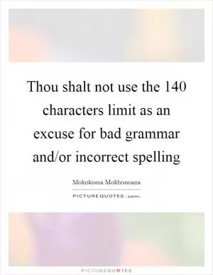 Thou shalt not use the 140 characters limit as an excuse for bad grammar and/or incorrect spelling Picture Quote #1