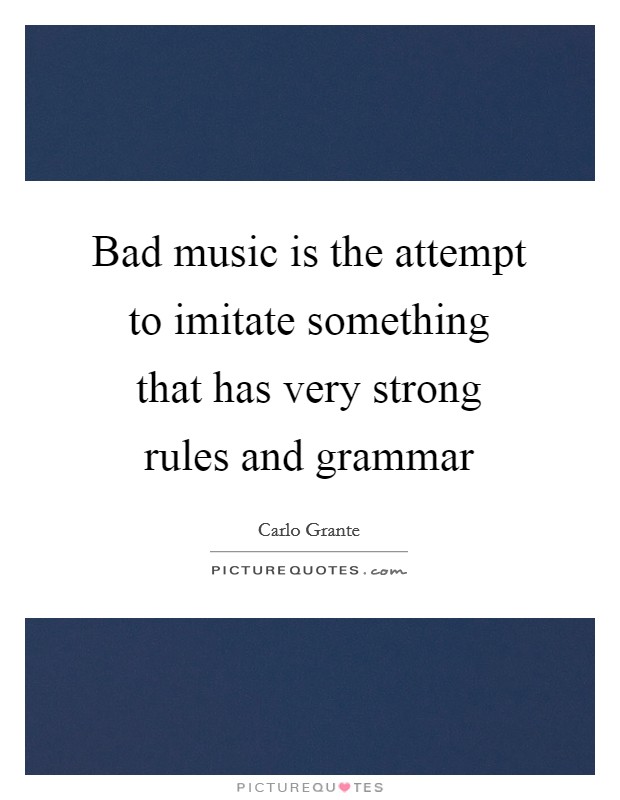 Bad music is the attempt to imitate something that has very strong rules and grammar Picture Quote #1