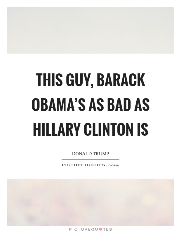 This guy, Barack Obama's as bad as Hillary Clinton is Picture Quote #1