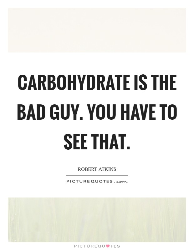 Carbohydrate is the bad guy. You have to see that. Picture Quote #1