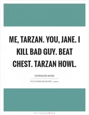 Me, Tarzan. You, Jane. I kill bad guy. Beat chest. Tarzan howl Picture Quote #1