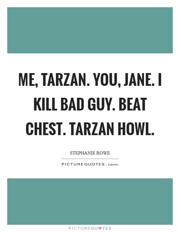 Me, Tarzan. You, Jane. I kill bad guy. Beat chest. Tarzan howl. Picture Quote #1