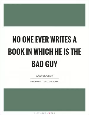 No one ever writes a book in which he is the bad guy Picture Quote #1