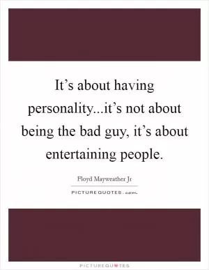 It’s about having personality...it’s not about being the bad guy, it’s about entertaining people Picture Quote #1