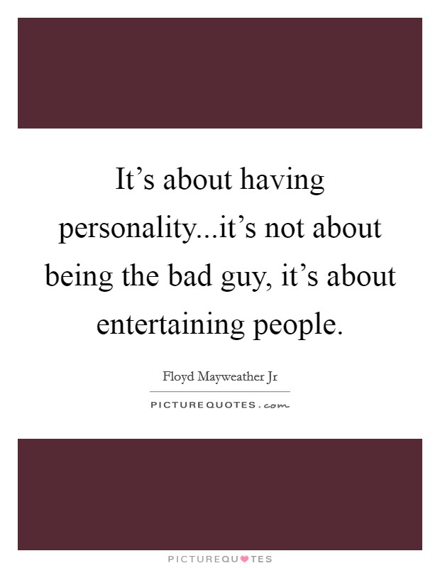 It's about having personality...it's not about being the bad guy, it's about entertaining people. Picture Quote #1