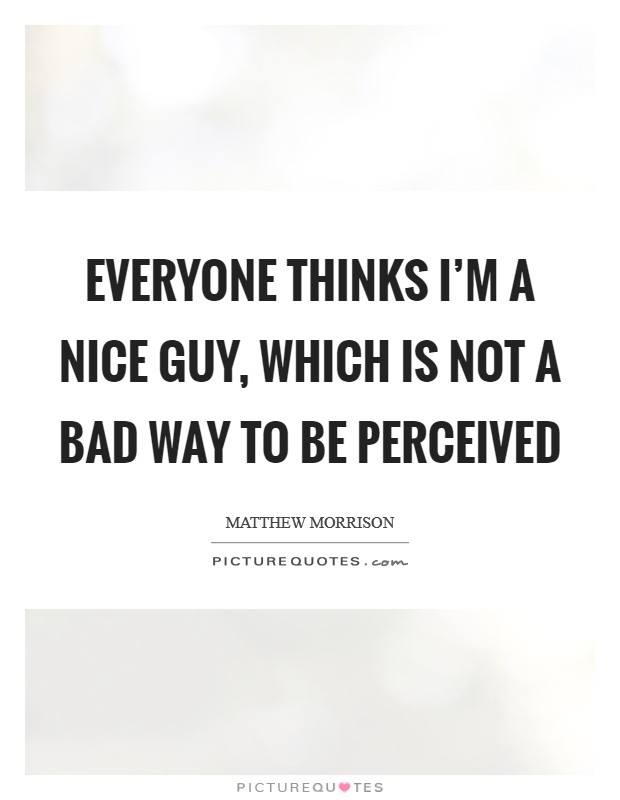 Everyone thinks I'm a nice guy, which is not a bad way to be perceived Picture Quote #1