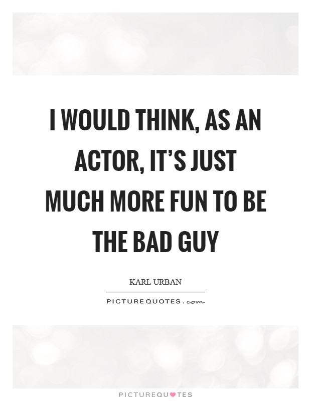 I would think, as an actor, it's just much more fun to be the bad guy Picture Quote #1