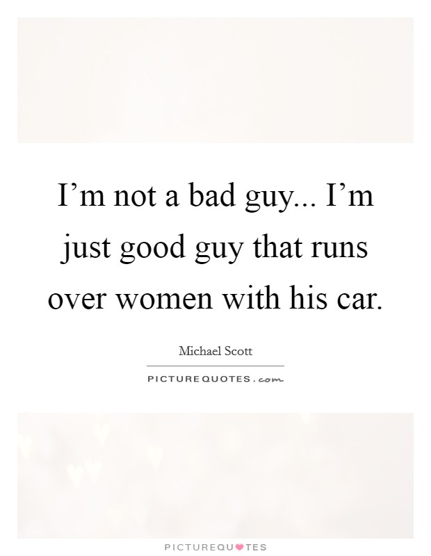 I'm not a bad guy... I'm just good guy that runs over women with his car. Picture Quote #1