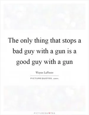 The only thing that stops a bad guy with a gun is a good guy with a gun Picture Quote #1