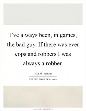 I’ve always been, in games, the bad guy. If there was ever cops and robbers I was always a robber Picture Quote #1