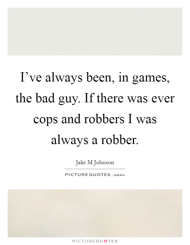 I've always been, in games, the bad guy. If there was ever cops and robbers I was always a robber. Picture Quote #1