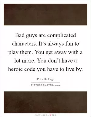 Bad guys are complicated characters. It’s always fun to play them. You get away with a lot more. You don’t have a heroic code you have to live by Picture Quote #1