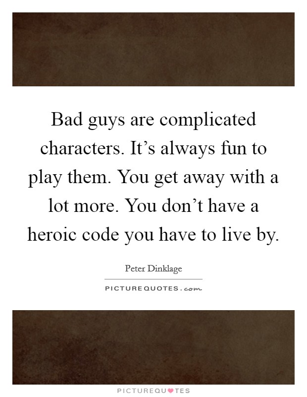 Bad guys are complicated characters. It's always fun to play them. You get away with a lot more. You don't have a heroic code you have to live by. Picture Quote #1