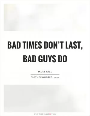 Bad times don’t last, bad guys do Picture Quote #1