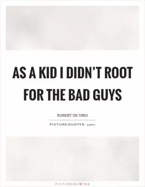 As a kid I didn’t root for the bad guys Picture Quote #1