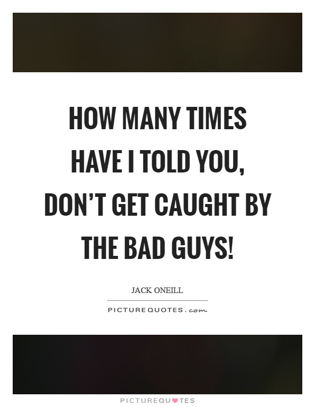 How many times have I told you, don't get caught by the bad guys! Picture Quote #1