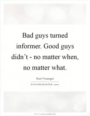 Bad guys turned informer. Good guys didn’t - no matter when, no matter what Picture Quote #1