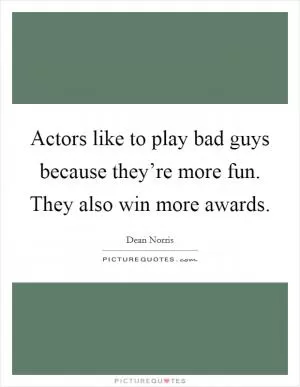 Actors like to play bad guys because they’re more fun. They also win more awards Picture Quote #1