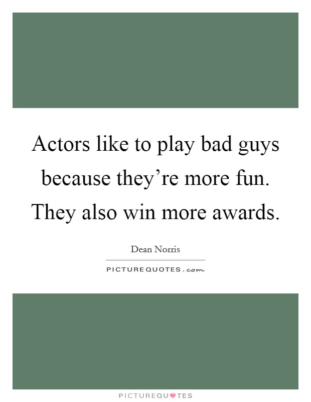 Actors like to play bad guys because they're more fun. They also win more awards. Picture Quote #1
