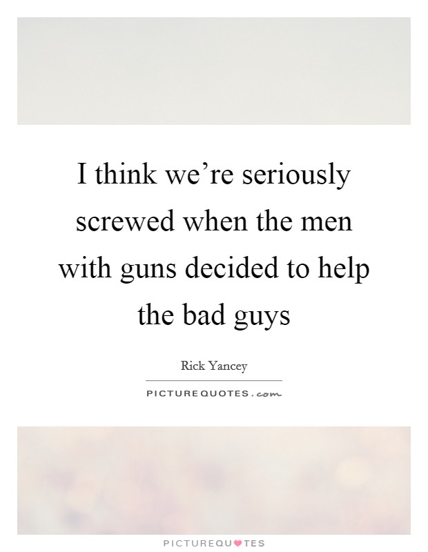 I think we're seriously screwed when the men with guns decided to help the bad guys Picture Quote #1
