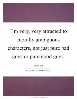 I’m very, very attracted to morally ambiguous characters, not just pure bad guys or pure good guys Picture Quote #1