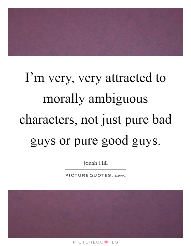 I'm very, very attracted to morally ambiguous characters, not just pure bad guys or pure good guys. Picture Quote #1