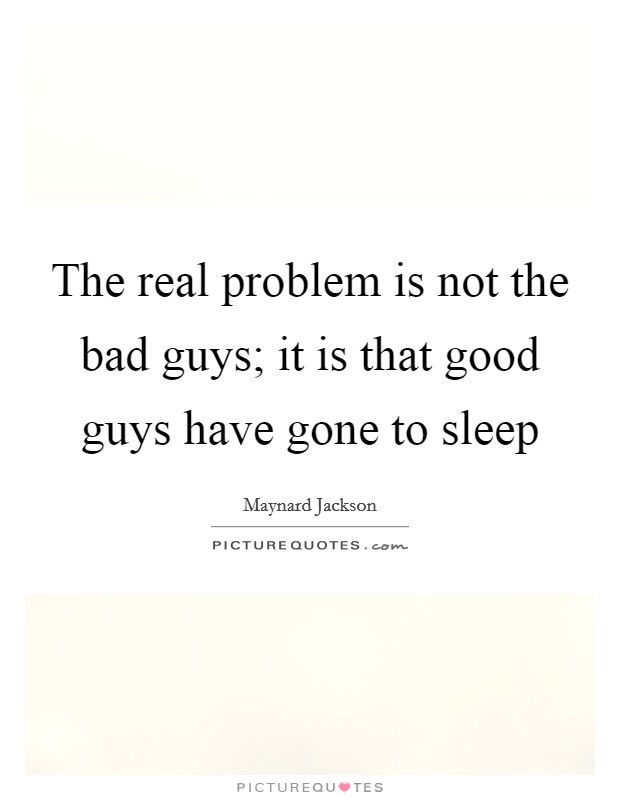 The real problem is not the bad guys; it is that good guys have gone to sleep Picture Quote #1
