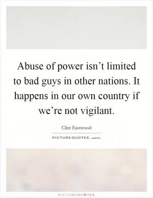 Abuse of power isn’t limited to bad guys in other nations. It happens in our own country if we’re not vigilant Picture Quote #1