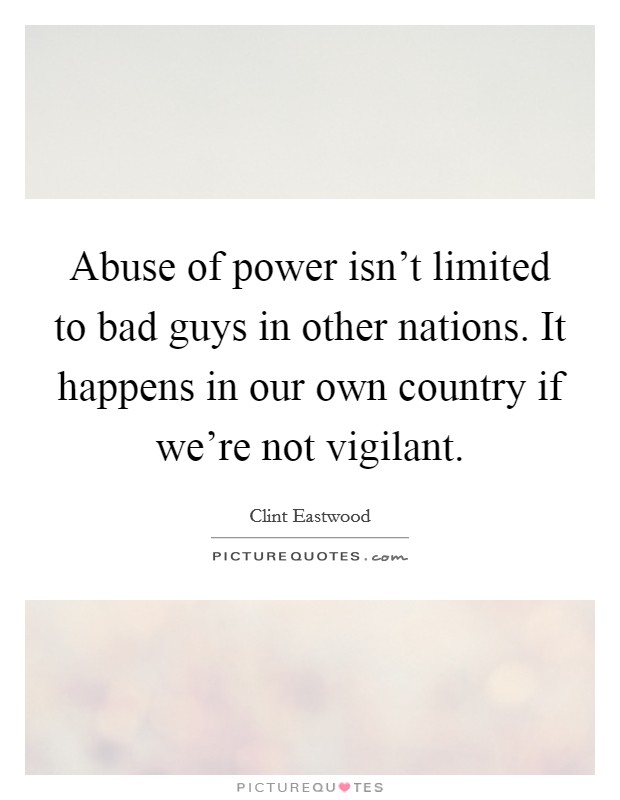 Abuse of power isn't limited to bad guys in other nations. It happens in our own country if we're not vigilant. Picture Quote #1