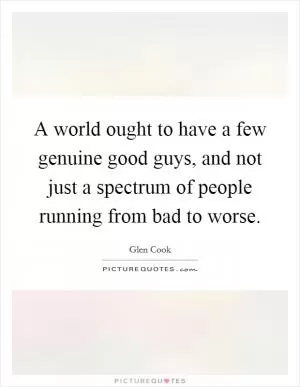 A world ought to have a few genuine good guys, and not just a spectrum of people running from bad to worse Picture Quote #1