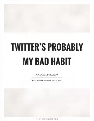 Twitter’s probably my bad habit Picture Quote #1