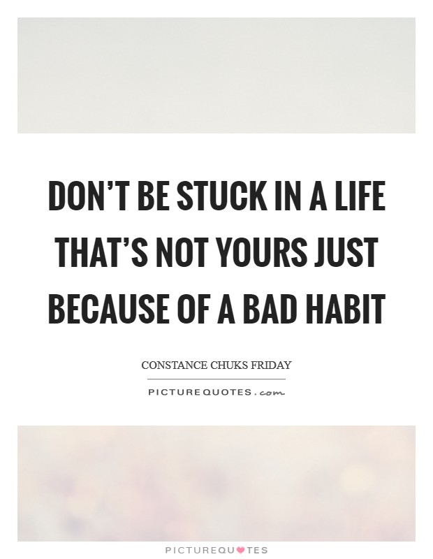 Don't be stuck in a life that's not yours just because of a bad habit Picture Quote #1