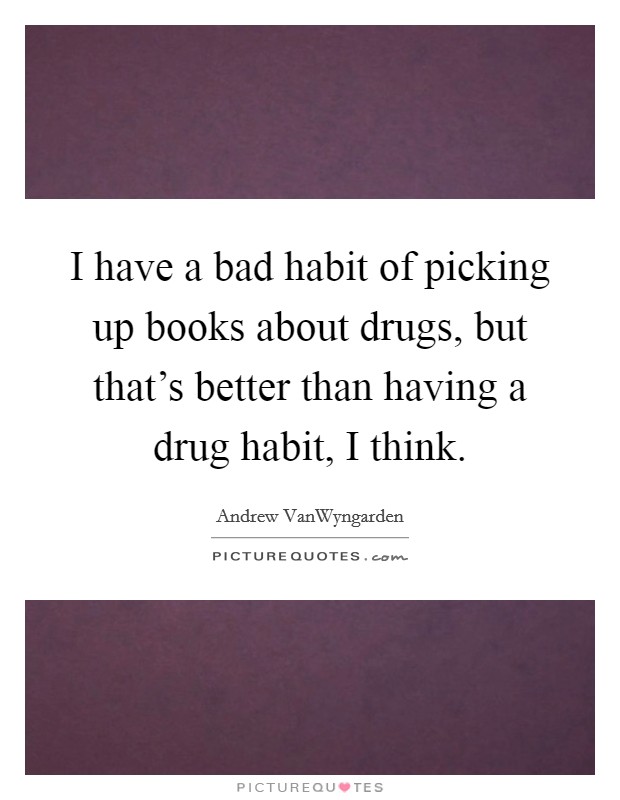 I have a bad habit of picking up books about drugs, but that's ...