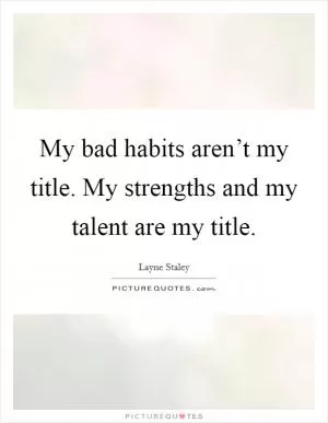 My bad habits aren’t my title. My strengths and my talent are my title Picture Quote #1