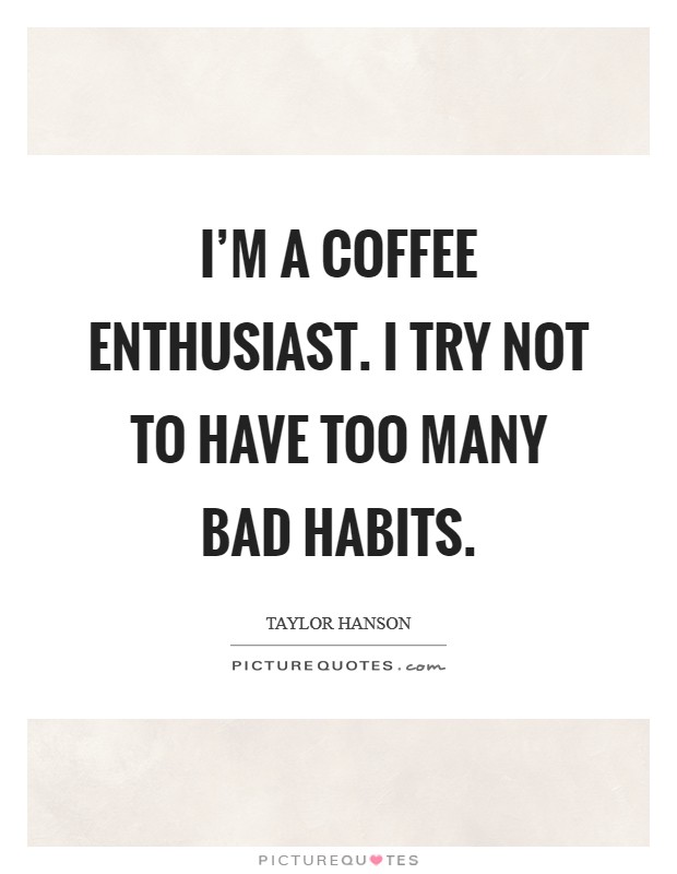 I'm a coffee enthusiast. I try not to have too many bad habits. Picture Quote #1