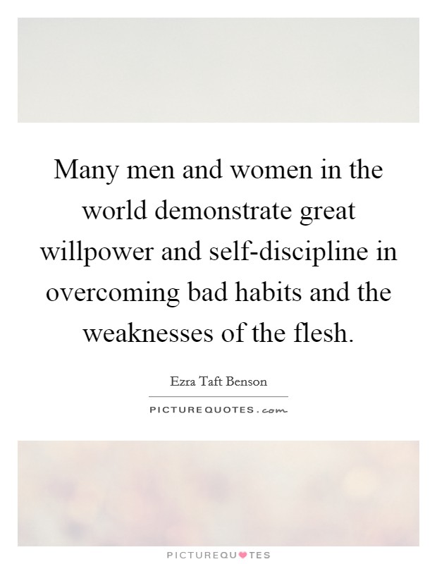 Many men and women in the world demonstrate great willpower and self-discipline in overcoming bad habits and the weaknesses of the flesh. Picture Quote #1