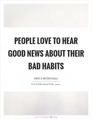 People love to hear good news about their bad habits Picture Quote #1